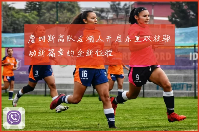 詹姆斯离队后湖人开启东里双核驱动新篇章的全新征程