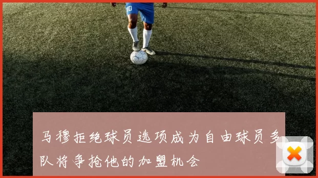 马穆拒绝球员选项成为自由球员多队将争抢他的加盟机会