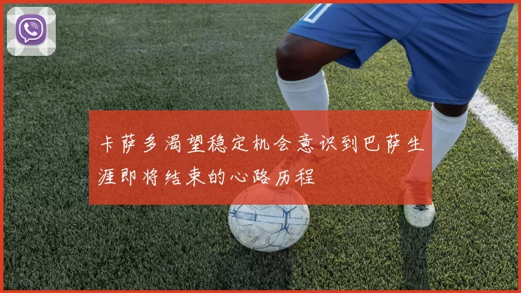 卡萨多渴望稳定机会意识到巴萨生涯即将结束的心路历程