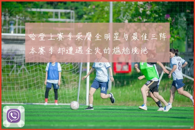 哈登上赛季荣膺全明星与最佳三阵本赛季却遭遇全失的尴尬境地